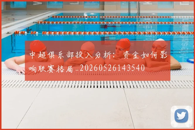 中超俱乐部投入分析:资金如何影响联赛格局_20260526143540