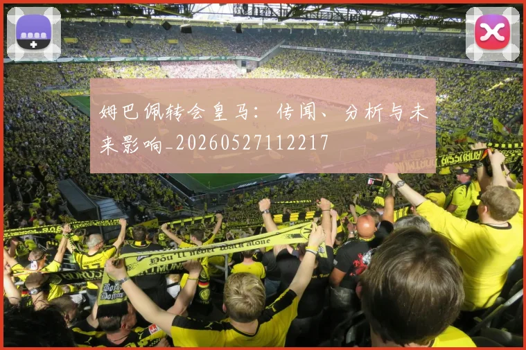 姆巴佩转会皇马:传闻、分析与未来影响_20260527112217