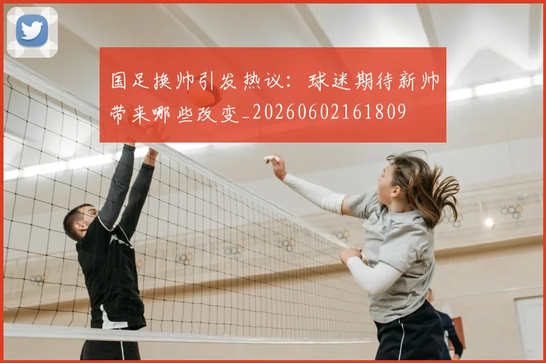 国足换帅引发热议:球迷期待新帅带来哪些改变_20260602161809