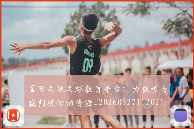 国际足联足球教育平台:为教练与裁判提供的资源_20260527112021