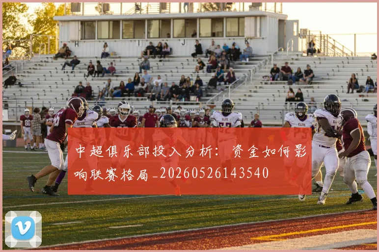 中超俱乐部投入分析：资金如何影响联赛格局_20260526143540