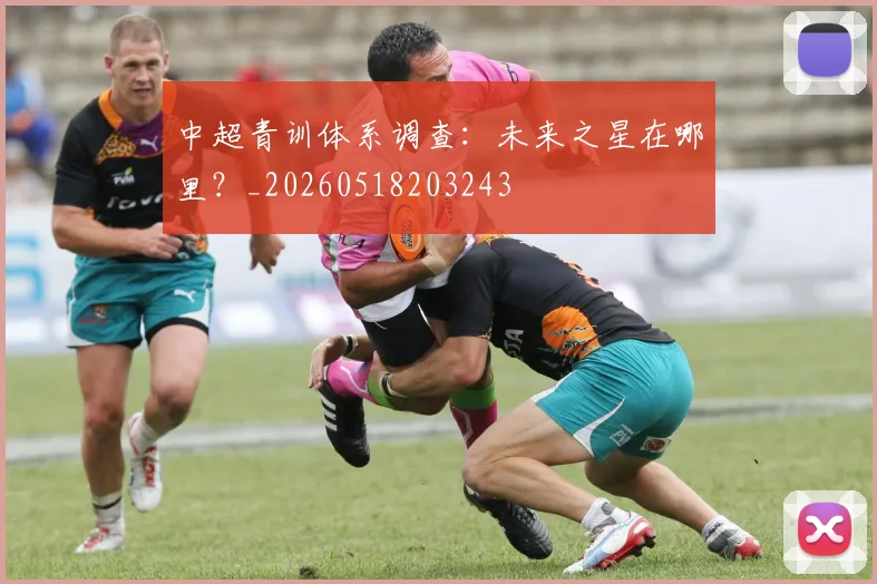 中超青训体系调查:未来之星在哪里?_20260518203243