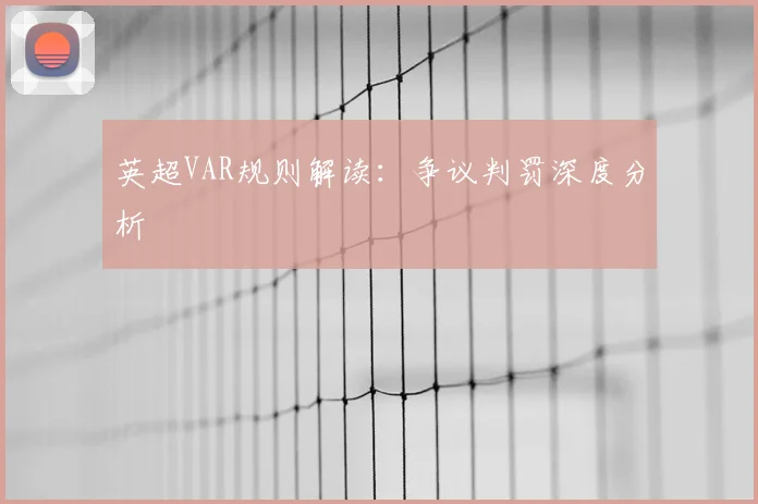 英超VAR规则解读：争议判罚深度分析