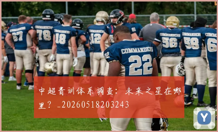 中超青训体系调查：未来之星在哪里？_20260518203243
