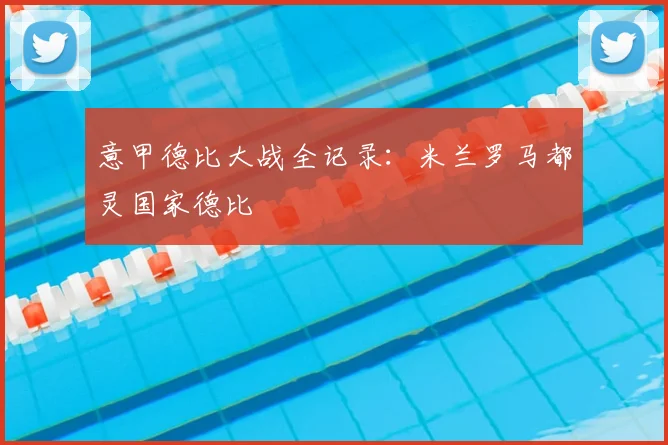 意甲德比大战全记录：米兰罗马都灵国家德比