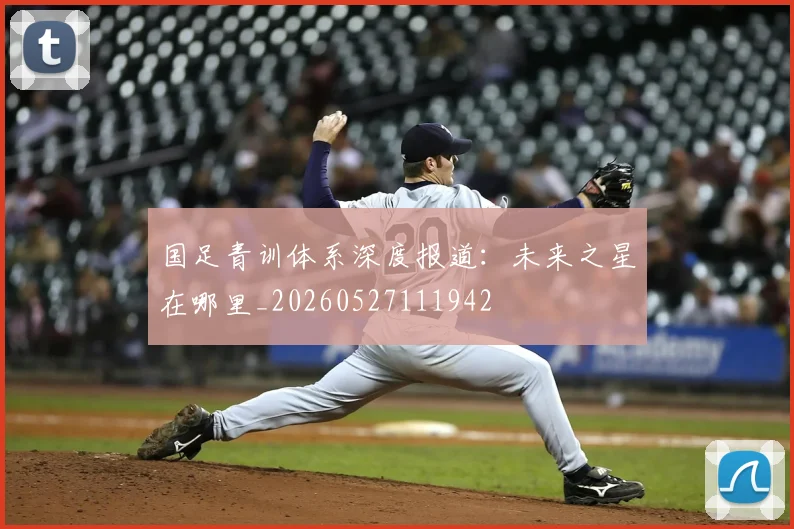 国足青训体系深度报道:未来之星在哪里_20260527111942
