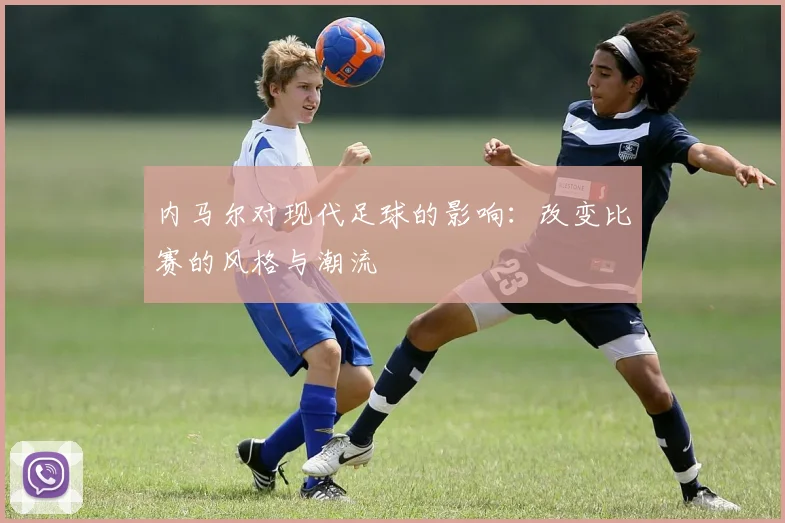 内马尔对现代足球的影响：改变比赛的风格与潮流