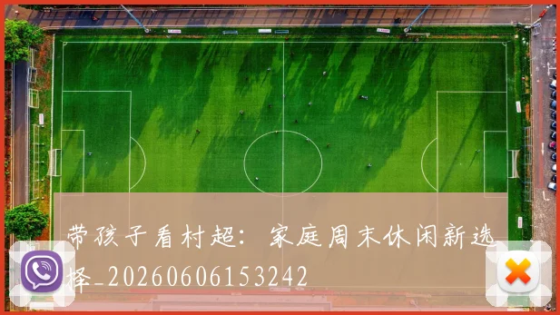 带孩子看村超：家庭周末休闲新选择_20260606153242